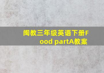 闽教三年级英语下册Food partA教案